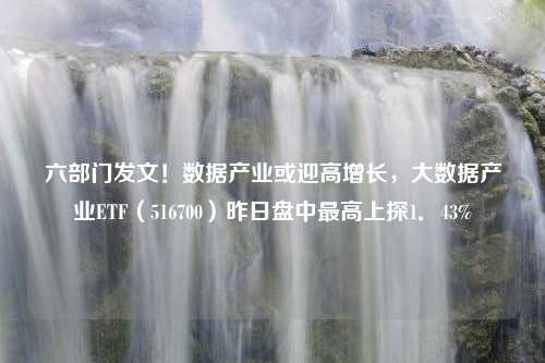 六部门发文！数据产业或迎高增长，大数据产业ETF（516700）昨日盘中最高上探1．43%