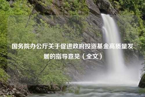 国务院办公厅关于促进政府投资基金高质量发展的指导意见（全文）