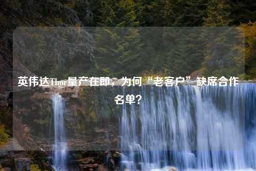 英伟达Thor量产在即，为何“老客户”缺席合作名单？