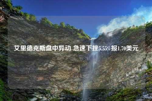 艾里德克斯盘中异动 急速下挫5.55%报1.70美元