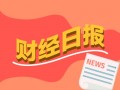 财经早报：全球股票基金创逾十年来最大单周净流入 A股分红创新纪录