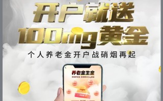 开户领100mg黄金……“个人养老金”开户战全面打响，银行考核“开户数和缴存额”，有分行预约开户已超5万户